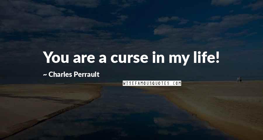 Charles Perrault Quotes: You are a curse in my life!