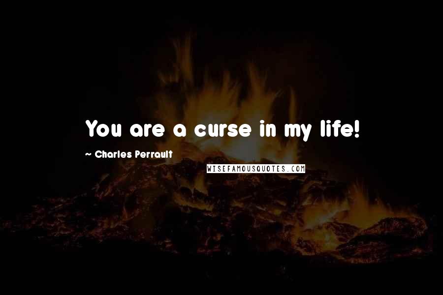 Charles Perrault Quotes: You are a curse in my life!