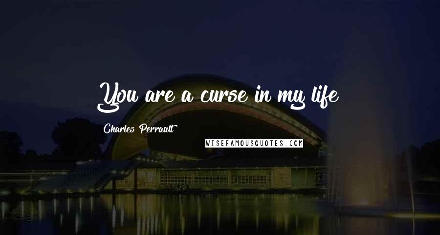 Charles Perrault Quotes: You are a curse in my life!
