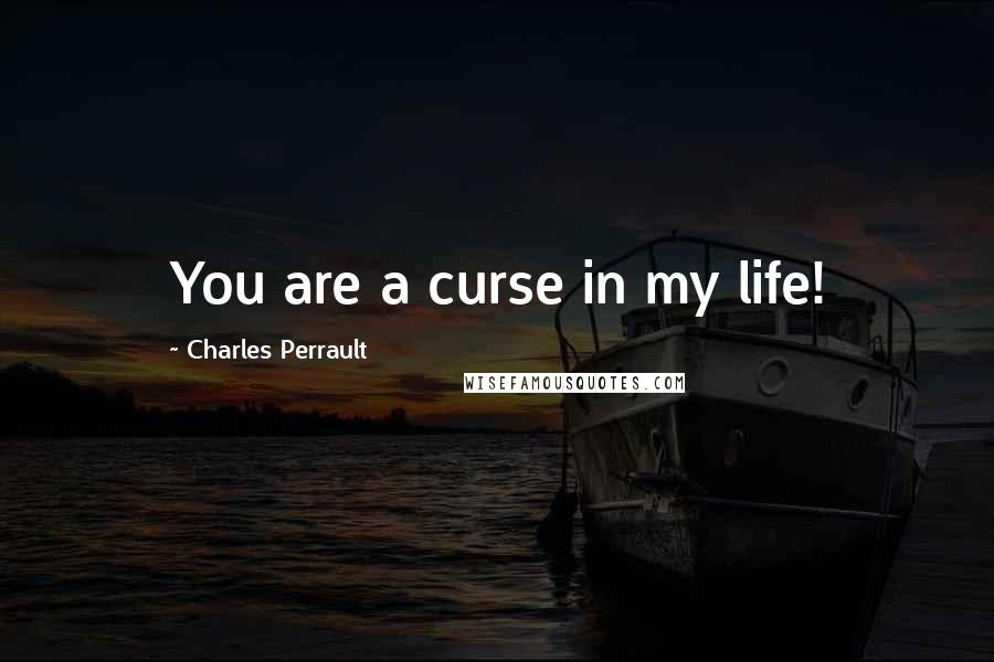 Charles Perrault Quotes: You are a curse in my life!