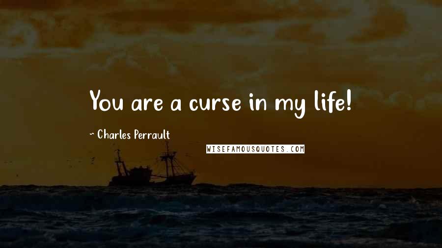 Charles Perrault Quotes: You are a curse in my life!
