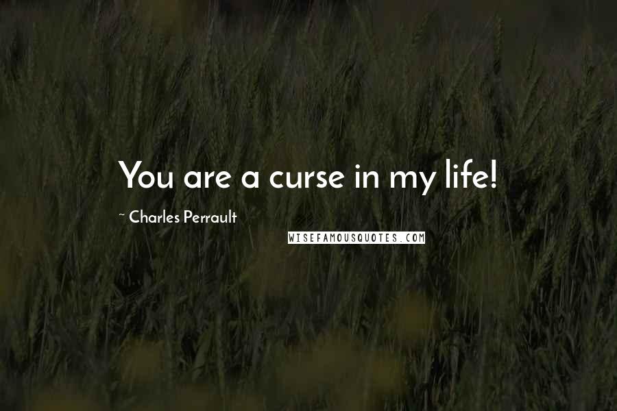 Charles Perrault Quotes: You are a curse in my life!