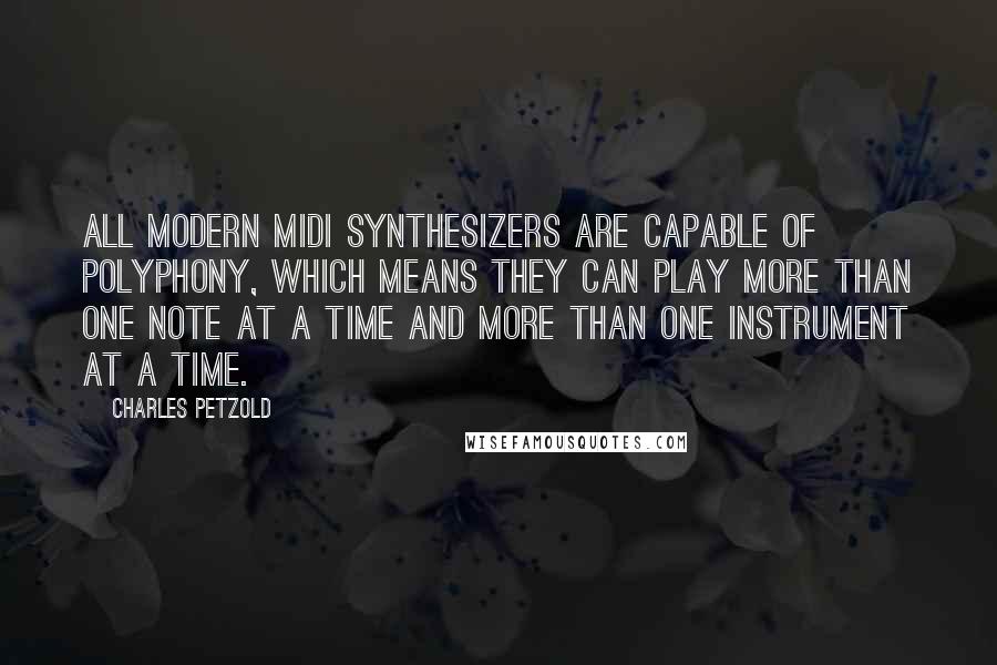 Charles Petzold Quotes: All modern MIDI synthesizers are capable of polyphony, which means they can play more than one note at a time and more than one instrument at a time.