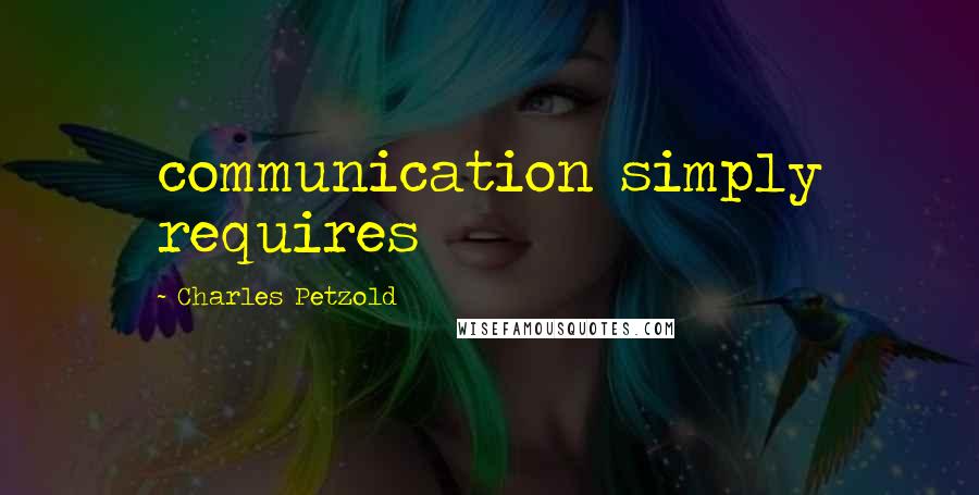 Charles Petzold Quotes: communication simply requires