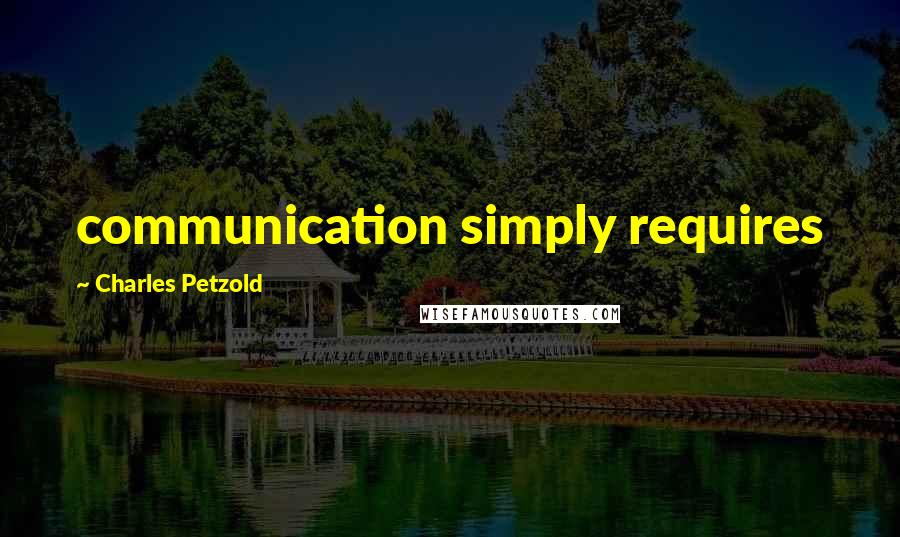 Charles Petzold Quotes: communication simply requires