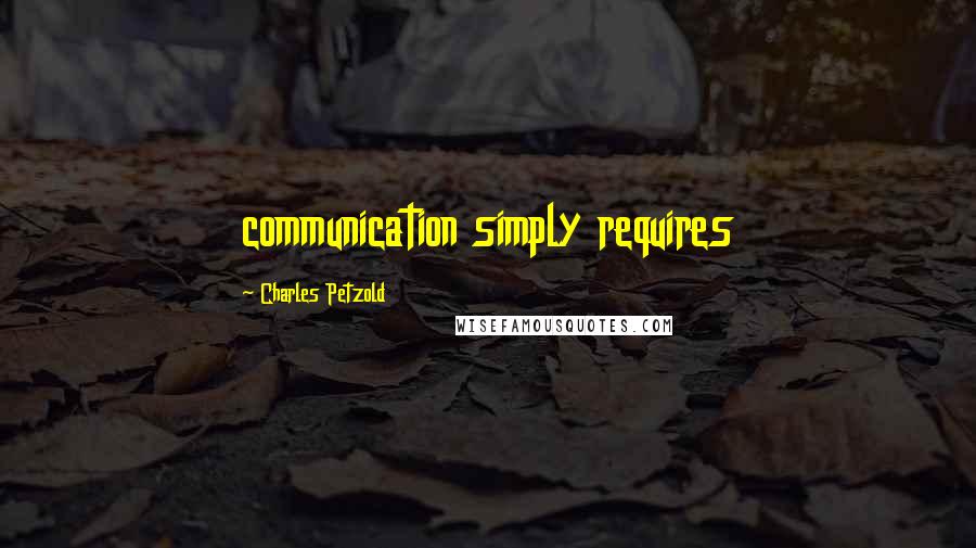 Charles Petzold Quotes: communication simply requires