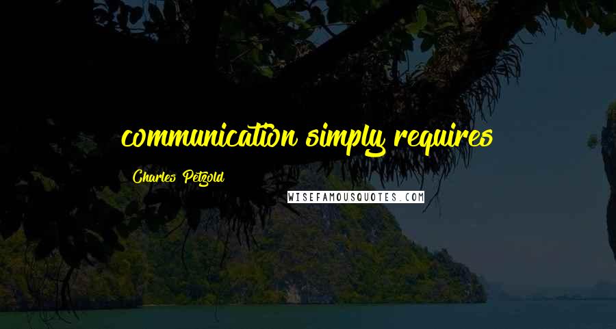 Charles Petzold Quotes: communication simply requires