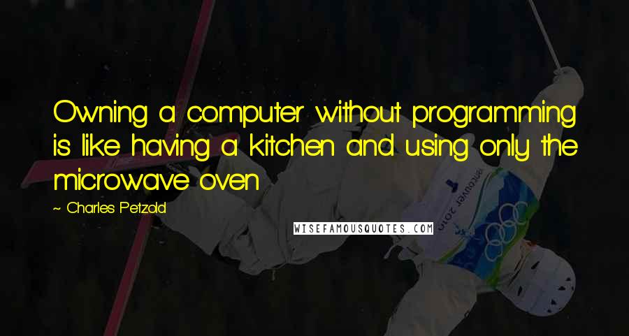 Charles Petzold Quotes: Owning a computer without programming is like having a kitchen and using only the microwave oven