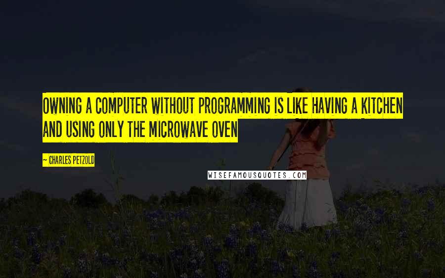 Charles Petzold Quotes: Owning a computer without programming is like having a kitchen and using only the microwave oven