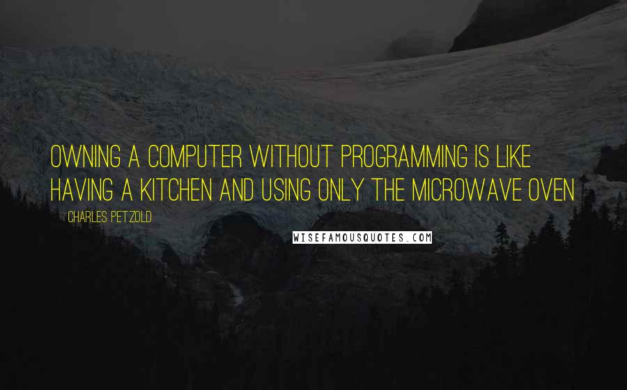 Charles Petzold Quotes: Owning a computer without programming is like having a kitchen and using only the microwave oven