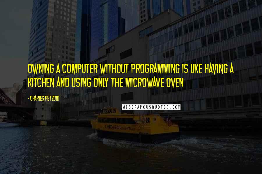 Charles Petzold Quotes: Owning a computer without programming is like having a kitchen and using only the microwave oven