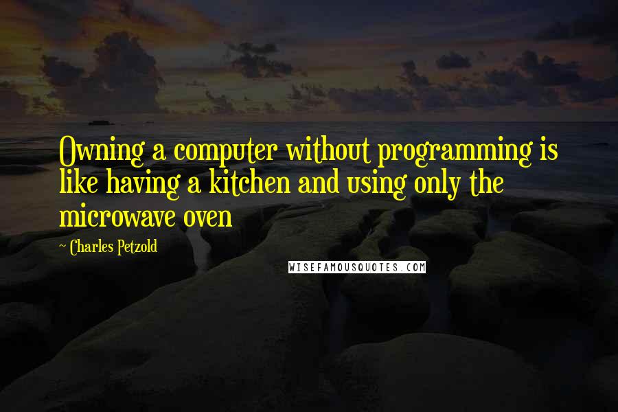 Charles Petzold Quotes: Owning a computer without programming is like having a kitchen and using only the microwave oven