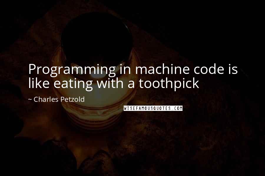 Charles Petzold Quotes: Programming in machine code is like eating with a toothpick