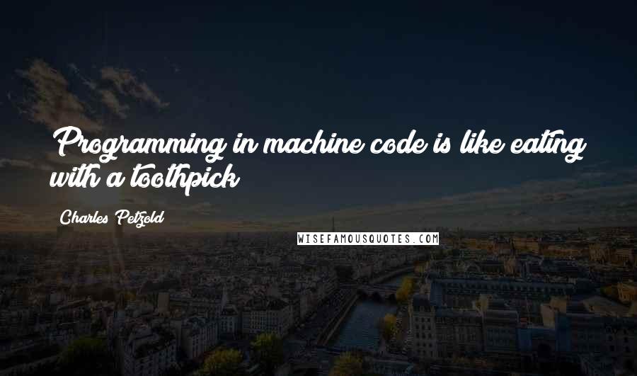 Charles Petzold Quotes: Programming in machine code is like eating with a toothpick