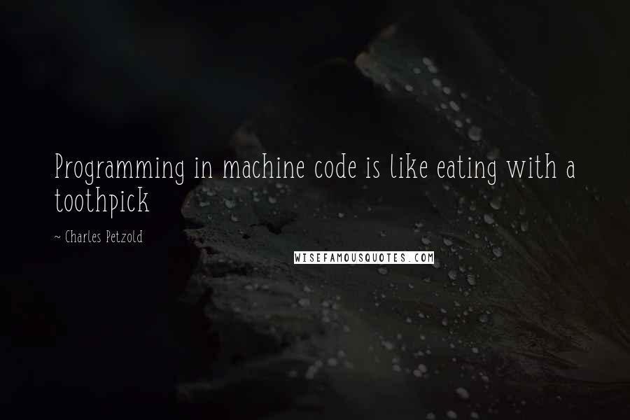 Charles Petzold Quotes: Programming in machine code is like eating with a toothpick