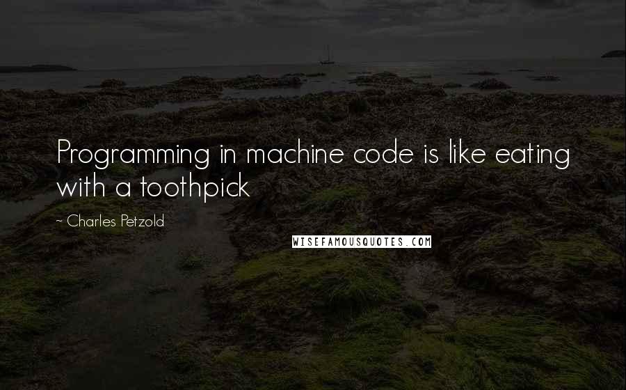 Charles Petzold Quotes: Programming in machine code is like eating with a toothpick