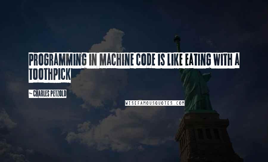 Charles Petzold Quotes: Programming in machine code is like eating with a toothpick