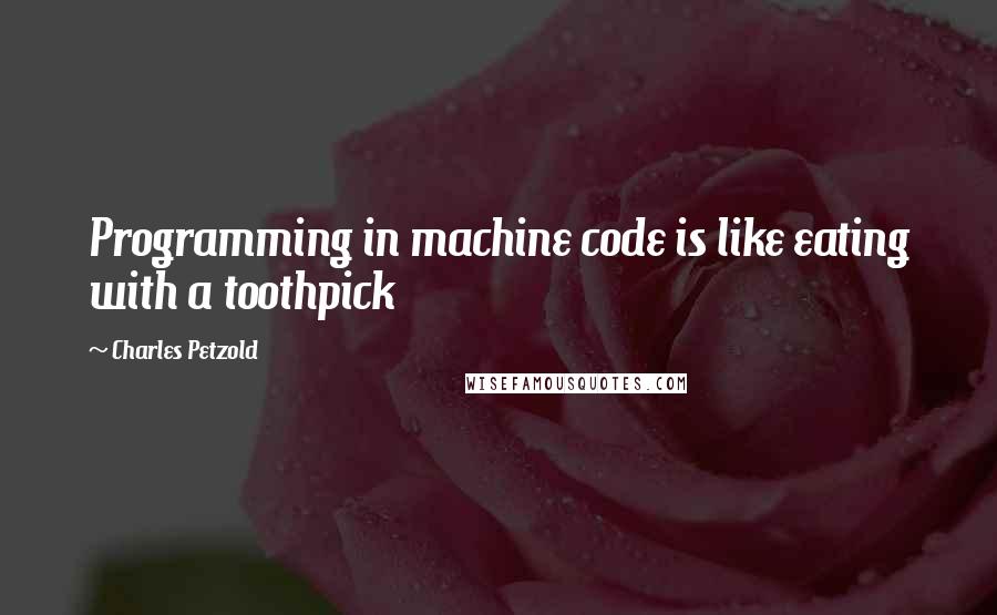 Charles Petzold Quotes: Programming in machine code is like eating with a toothpick