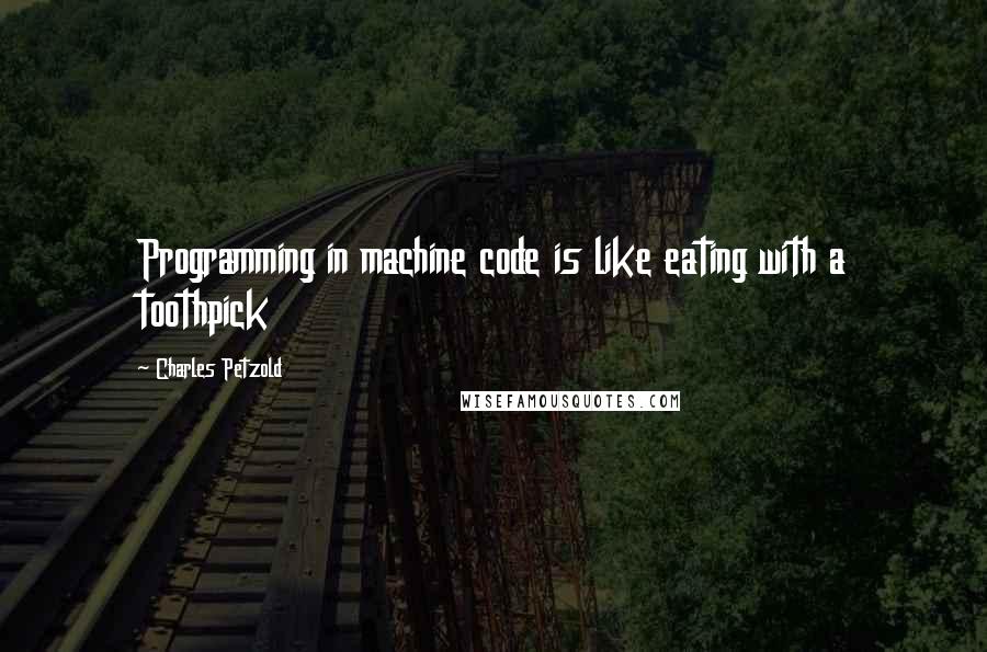 Charles Petzold Quotes: Programming in machine code is like eating with a toothpick