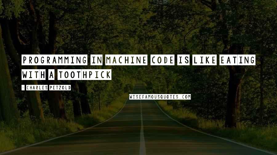 Charles Petzold Quotes: Programming in machine code is like eating with a toothpick