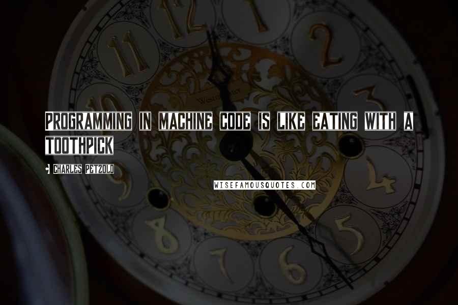 Charles Petzold Quotes: Programming in machine code is like eating with a toothpick