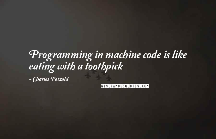 Charles Petzold Quotes: Programming in machine code is like eating with a toothpick