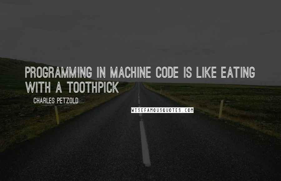 Charles Petzold Quotes: Programming in machine code is like eating with a toothpick