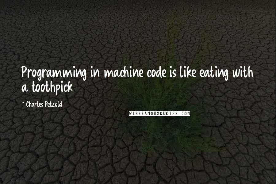 Charles Petzold Quotes: Programming in machine code is like eating with a toothpick