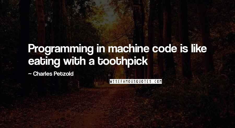 Charles Petzold Quotes: Programming in machine code is like eating with a toothpick