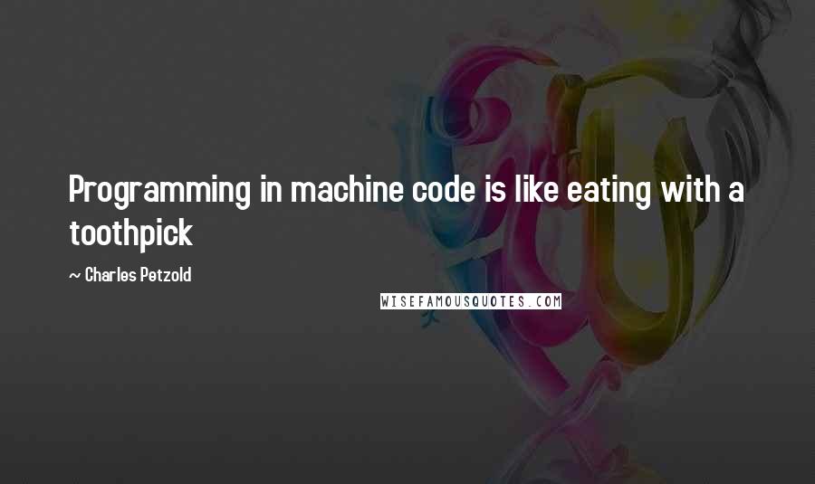 Charles Petzold Quotes: Programming in machine code is like eating with a toothpick