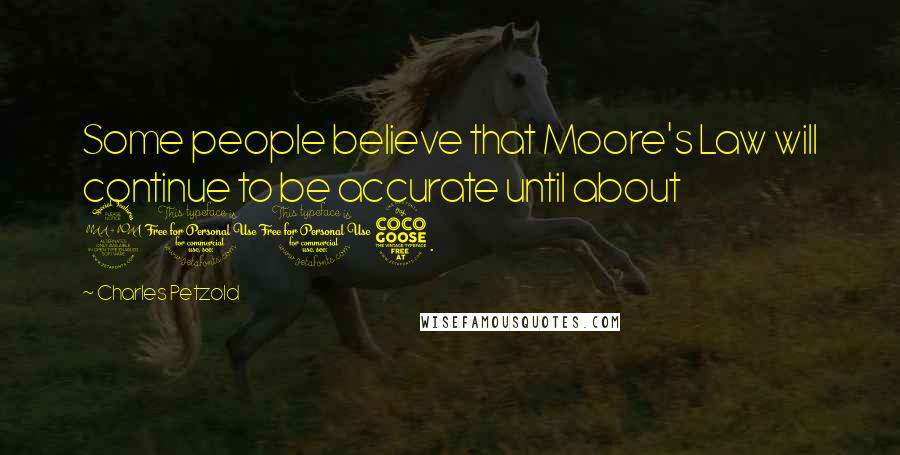Charles Petzold Quotes: Some people believe that Moore's Law will continue to be accurate until about 2015.