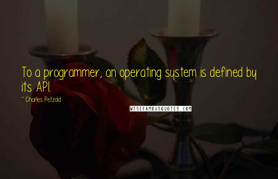 Charles Petzold Quotes: To a programmer, an operating system is defined by its API.