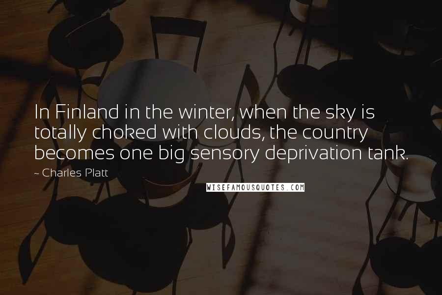 Charles Platt Quotes: In Finland in the winter, when the sky is totally choked with clouds, the country becomes one big sensory deprivation tank.
