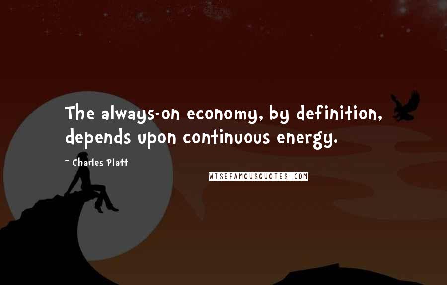 Charles Platt Quotes: The always-on economy, by definition, depends upon continuous energy.