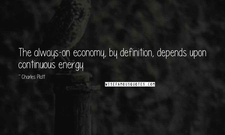 Charles Platt Quotes: The always-on economy, by definition, depends upon continuous energy.