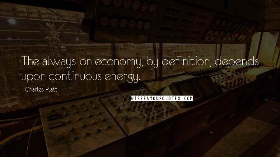 Charles Platt Quotes: The always-on economy, by definition, depends upon continuous energy.