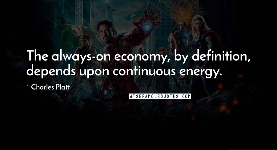 Charles Platt Quotes: The always-on economy, by definition, depends upon continuous energy.