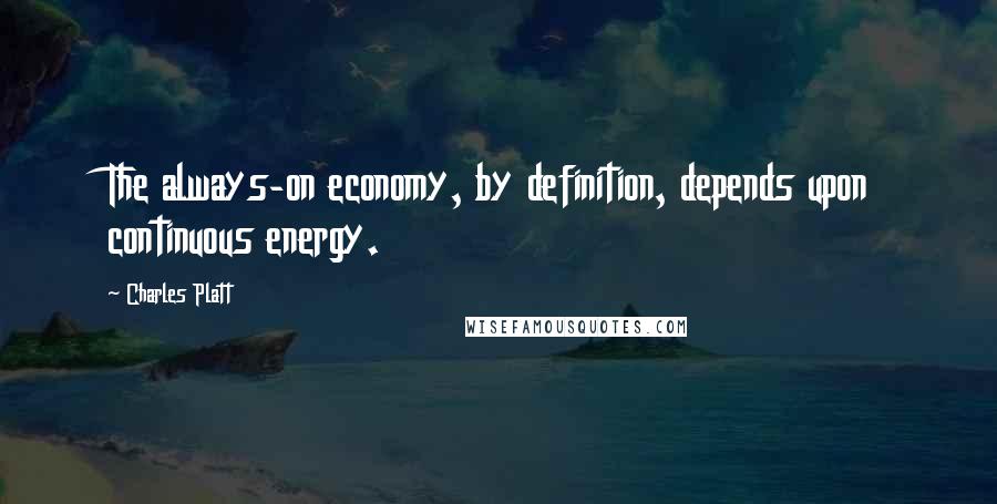 Charles Platt Quotes: The always-on economy, by definition, depends upon continuous energy.