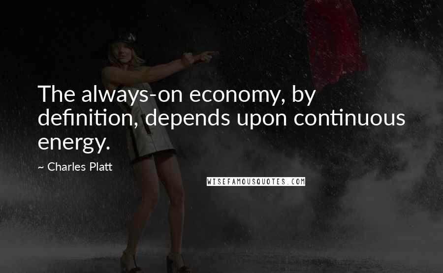 Charles Platt Quotes: The always-on economy, by definition, depends upon continuous energy.