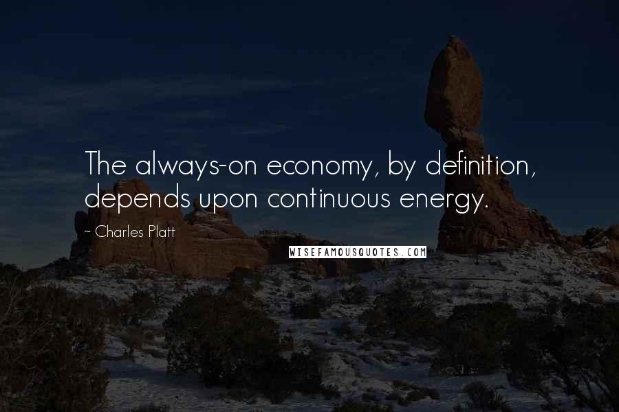 Charles Platt Quotes: The always-on economy, by definition, depends upon continuous energy.