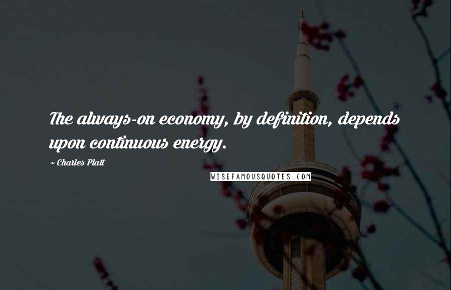 Charles Platt Quotes: The always-on economy, by definition, depends upon continuous energy.