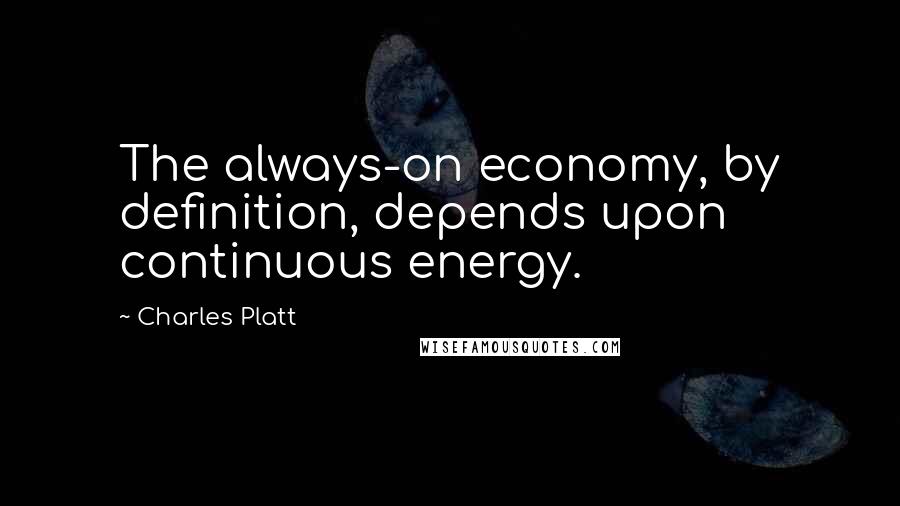 Charles Platt Quotes: The always-on economy, by definition, depends upon continuous energy.