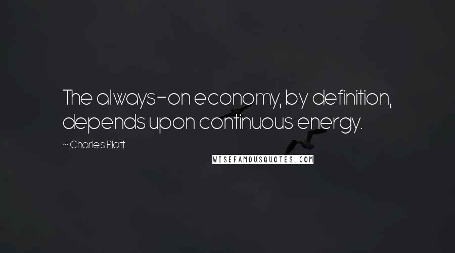 Charles Platt Quotes: The always-on economy, by definition, depends upon continuous energy.