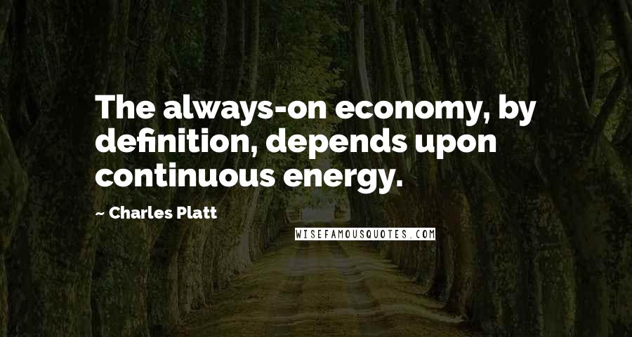 Charles Platt Quotes: The always-on economy, by definition, depends upon continuous energy.