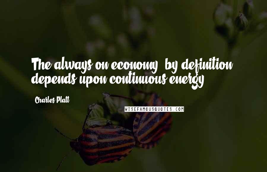 Charles Platt Quotes: The always-on economy, by definition, depends upon continuous energy.