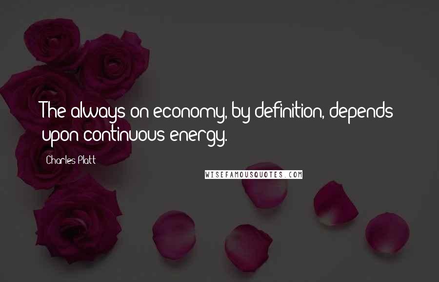 Charles Platt Quotes: The always-on economy, by definition, depends upon continuous energy.