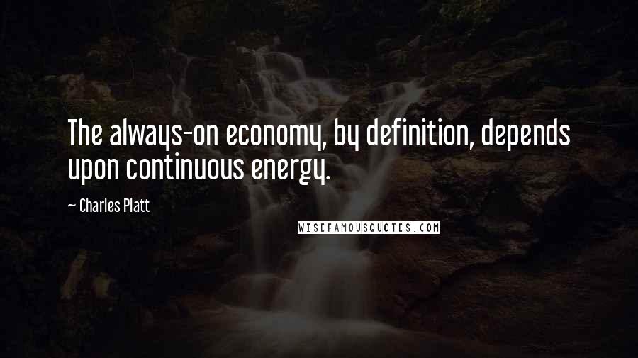 Charles Platt Quotes: The always-on economy, by definition, depends upon continuous energy.