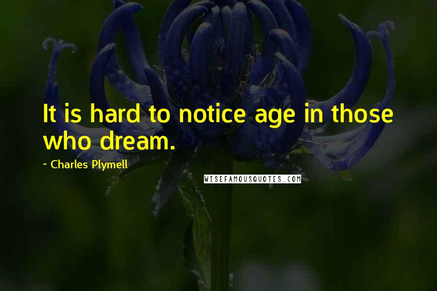 Charles Plymell Quotes: It is hard to notice age in those who dream.