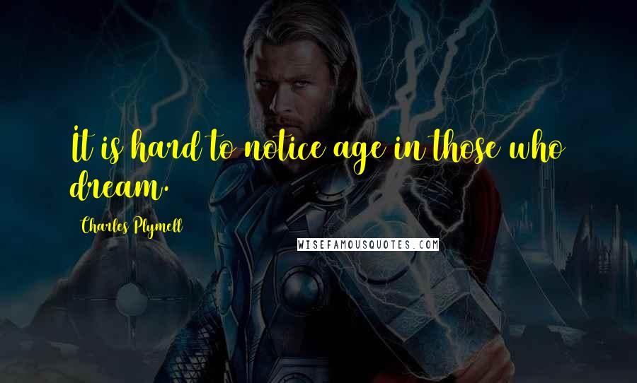 Charles Plymell Quotes: It is hard to notice age in those who dream.