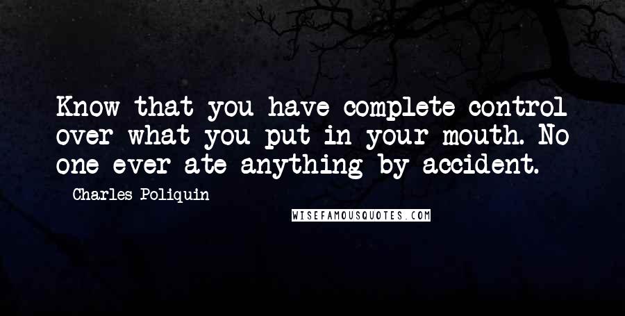 Charles Poliquin Quotes: Know that you have complete control over what you put in your mouth. No one ever ate anything by accident.